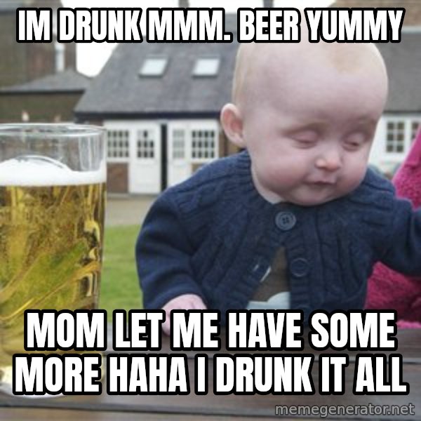 drunk baby 1 meme: im drunk mmm. beer yummy / mom let me have some more HAHA I DRUNK IT ALL
