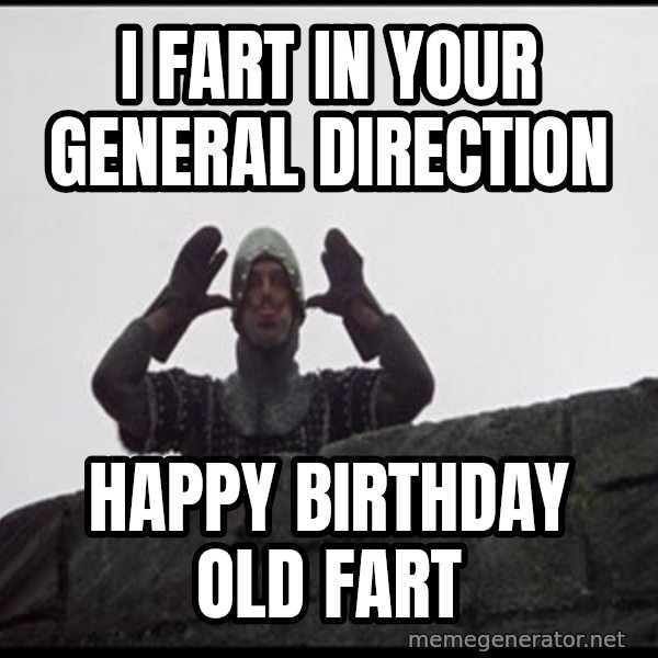 Monty Python French Knight Taunt meme: i fart in your general direction / happy birthday old fart