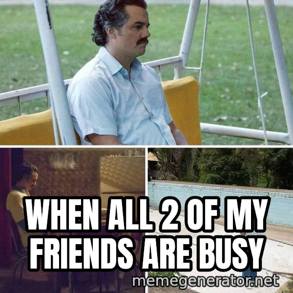 Pablo Escobar Waiting meme: When all 2 of my friends are busy