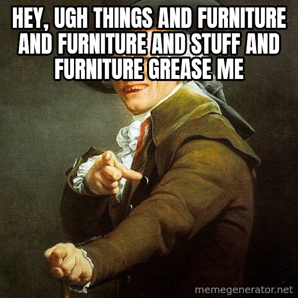 Ducreux meme: Hey, ugh Things and furniture and furniture and stuff and furniture  Grease me