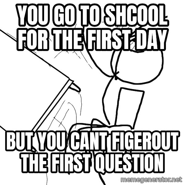 Desk Flip Rage Guy meme: You gO to shcool for tHe fiRst day / But you cant figerout the first question
