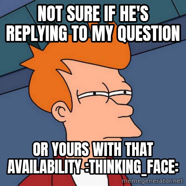 Futurama Fry meme: not sure if he's replying to my question / or yours with that availability :thinking_face: