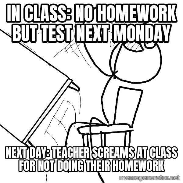 Desk Flip Rage Guy meme: in class: no homework but test next monday / next day: teacher screams at class for not doing their homework