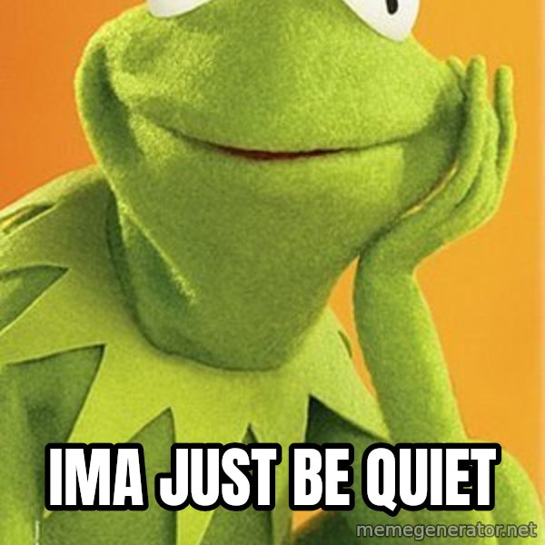 Kermit the frog meme: Ima Just Be Quiet