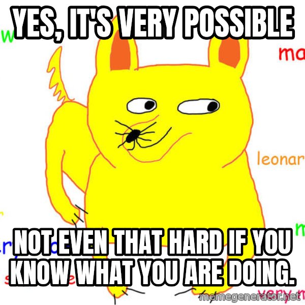 What If I Told You meme: Yes, it's very possible / NOT EVEN THAT HARD IF YOU KNOW WHAT YOU ARE DOING.
