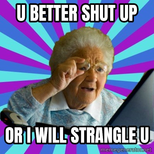 old lady meme: u better shut up / or i will strangle u