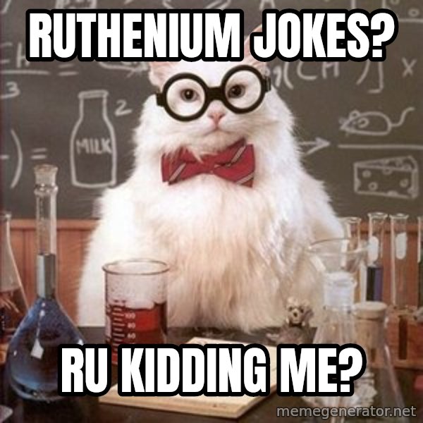Chemistry Cat meme: Ruthenium Jokes? / Ru kidding me?