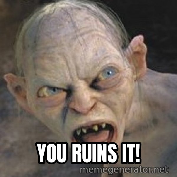 Gollum  meme: YOU RUINS IT!