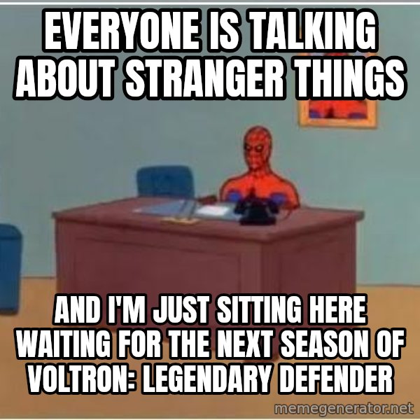 Spiderman Desk meme: everyone is talking about stranger things / and i'm just sitting here waiting for the next season of voltron: legendary defender