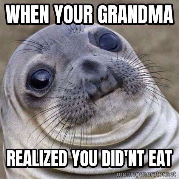Awkward Seal meme: when your grandma / realized you did'nt eat