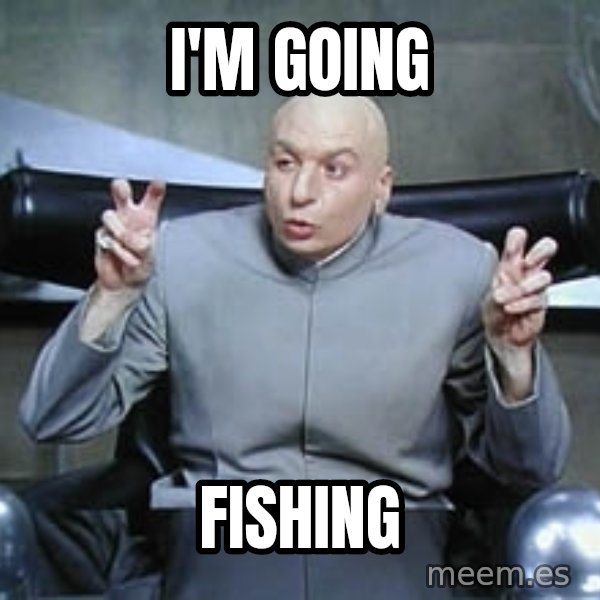 Dr. Evil finger quotes meme: I'm going / Fishing