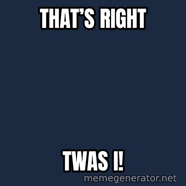 Twas I Cat meme: That’s right / Twas i!