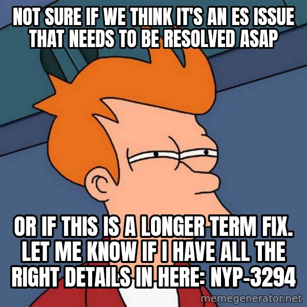 Futurama Fry meme: not sure if we think it's an ES issue that needs to be resolved ASAP / or if this is a longer term fix. Let me know if I have all the right details in here: NYP-3294