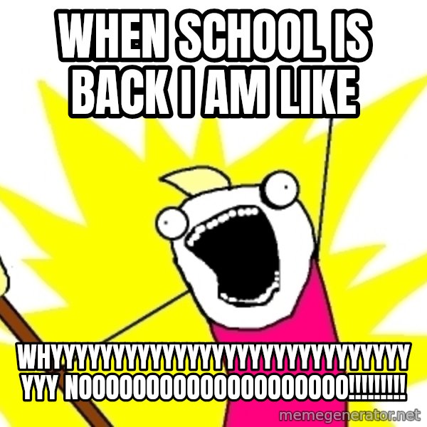 X ALL THE THINGS meme: when school is back i am like / whyyyyyyyyyyyyyyyyyyyyyyyyyyyyyyyy noooooooooooooooooooo!!!!!!!!!