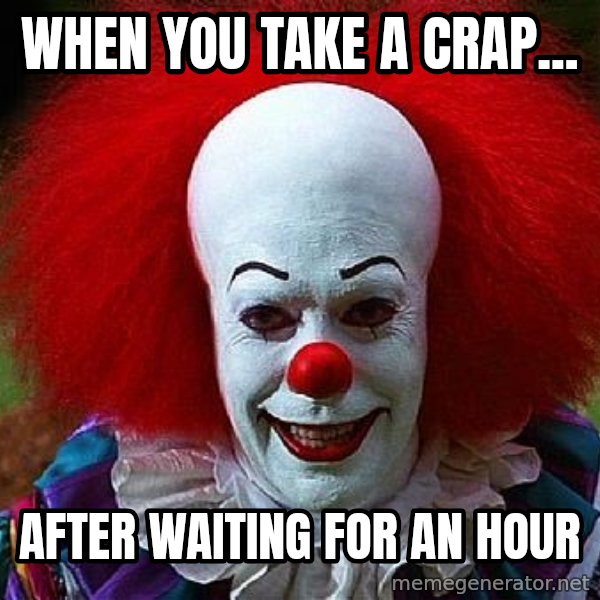 Pennywise the Clown meme: When you take a crap... / After waiting for an Hour