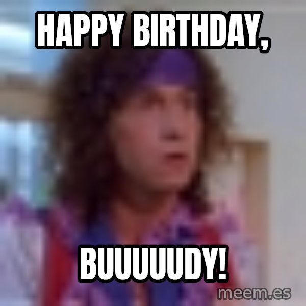 Pauly Shore meme: HAPPY BIRTHDAY, / BUUUUudY!