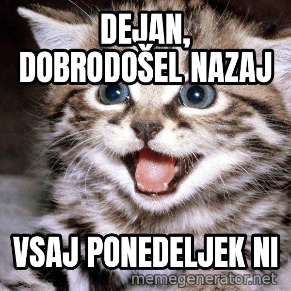 HAPPY KITTEN meme: Dejan, dobrodošel nazaj / vsaj ponedeljek ni