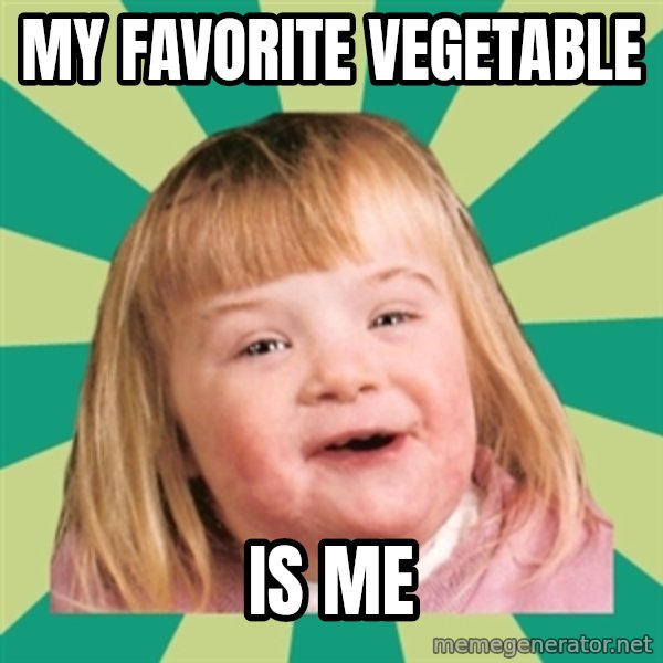 Retard girl meme: My favorite Vegetable / Is me
