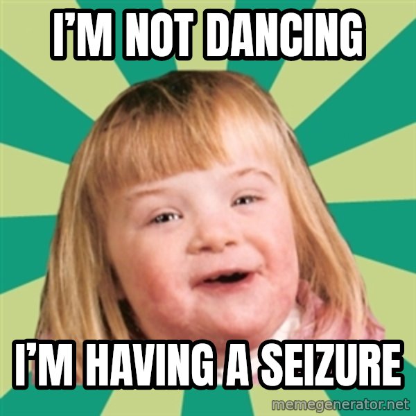 Retard girl meme: I’m not Dancing / I’m having a seIzure