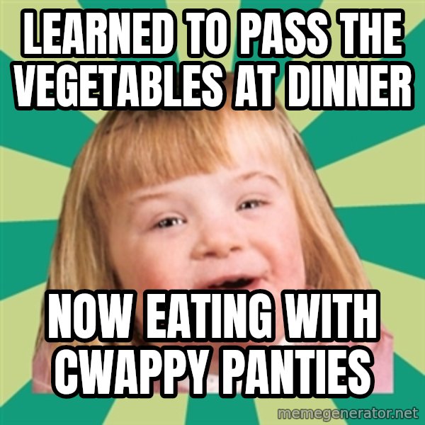 Retard girl meme: Learned to pass the Vegetables at dinner / Now eatinG with cWappy panties