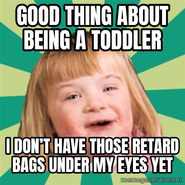 Retard girl meme: Good thing about being a Toddler / I don’T have those retard bags under my eyes yet