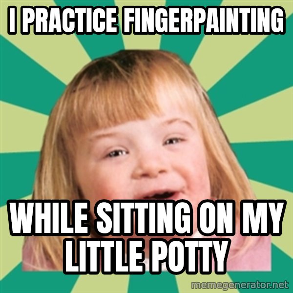 Retard girl meme: I practice fingerpainting / While sitting on my Little potty