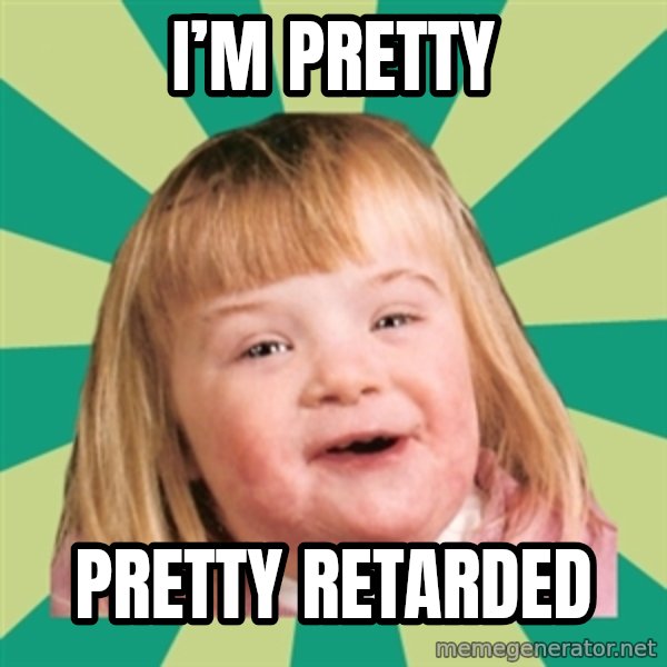 Retard girl meme: I’M pretty / Pretty retarded