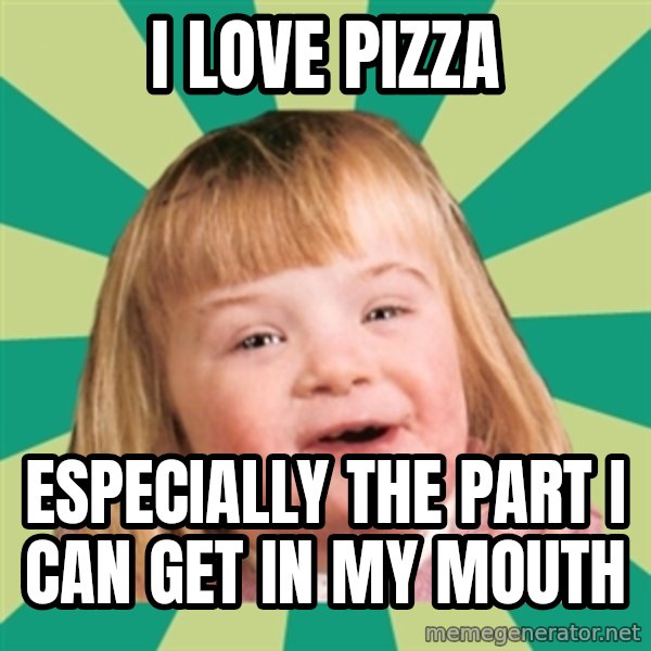 Retard girl meme: I love pIzza / Especially the part i can get in my mouth