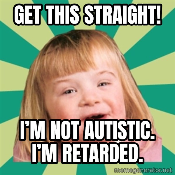 Retard girl meme: Get this straight! / I’m not autistic. I’m retarded.
