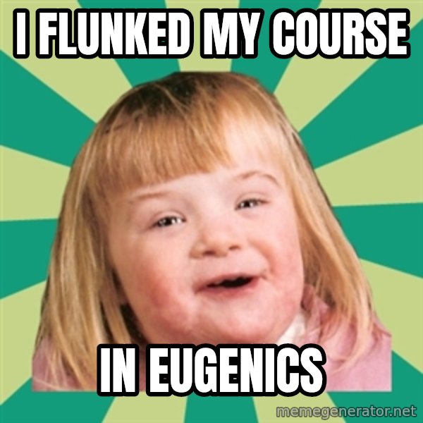 Retard girl meme: I flunked my course / In eugenics
