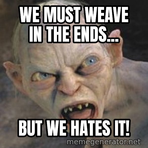 Gollum  meme: We must weave in the ends... / But we hates it!