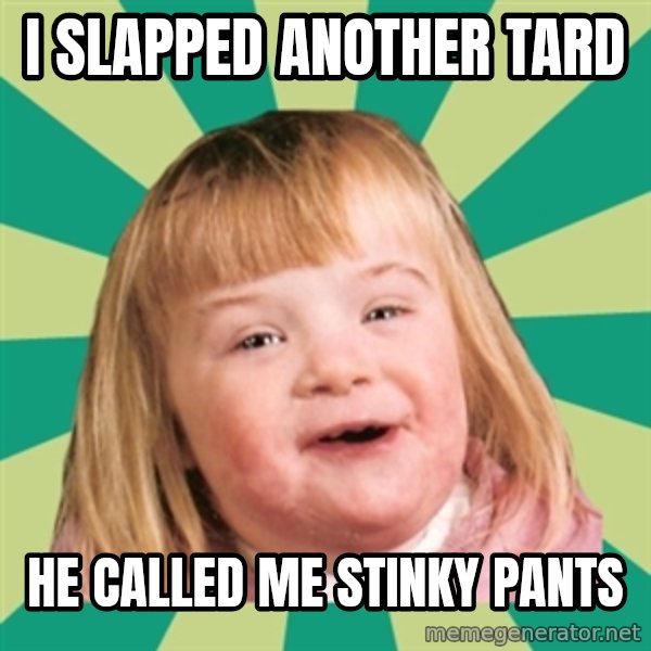 Retard girl meme: I slapped another tard / He called me stinky panTs