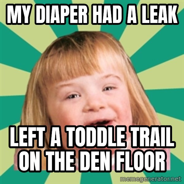 Retard girl meme: My diaper had A leak / Left a toddle trail on the den floor