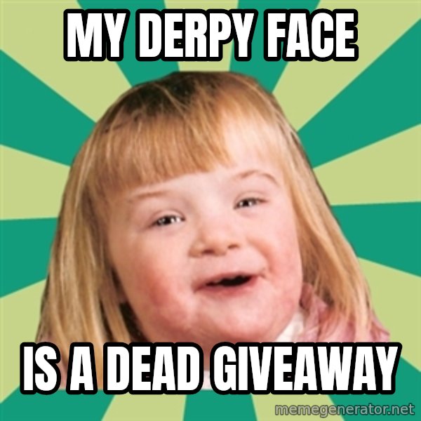 Retard girl meme: My derpy face / Is a dead giveaway