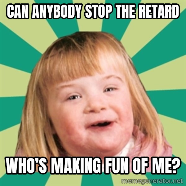 Retard girl meme: Can anybody stop the retard / Who’s making fun of me?