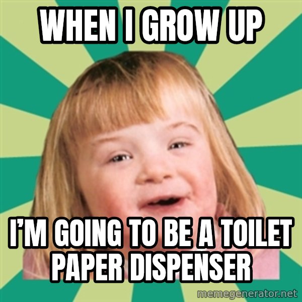 Retard girl meme: When i grow up / I’m going to be a toilet paper dispenser