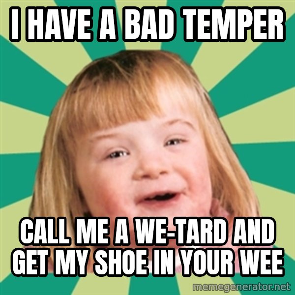 Retard girl meme: I have a bad tempeR / Call me a we-Tard and get my shoe in your weE