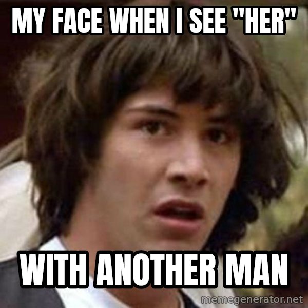 Conspiracy Keanu meme: My face when i see "her" / with another man