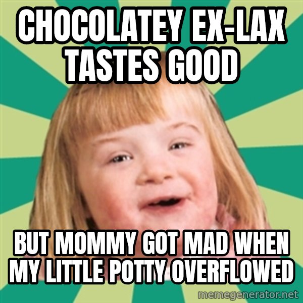 Retard girl meme: Chocolatey ex-laX tastes good / But mommy got mad when my little potty overfloweD