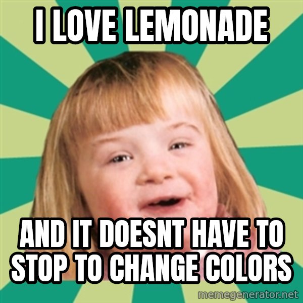 Retard girl meme: I love lemonade / And it doesnt have to stop to change colors
