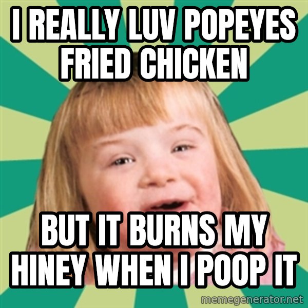 Retard girl meme: I really luv popeyes fried chicken / But it burns my hiney when i poop iT