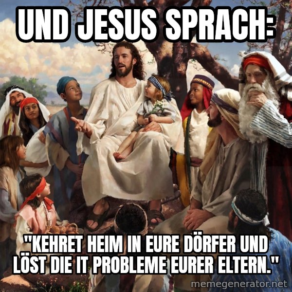 storytime jesus meme: Und Jesus sprach: / "Kehret heim in eure Dörfer und löst die IT Probleme eurer Eltern."