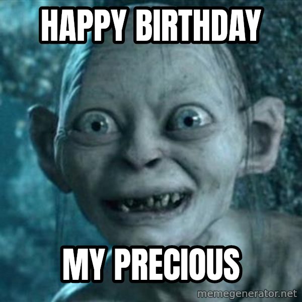 My Precious Gollum meme: Happy birthday / My precious