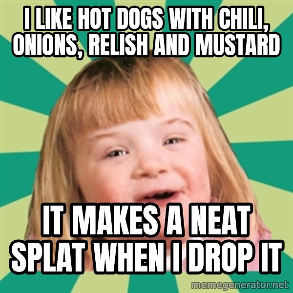 Retard girl meme: I like hot dogs with chili, onions, relish and mustard / It makes a neat Splat when i drop it