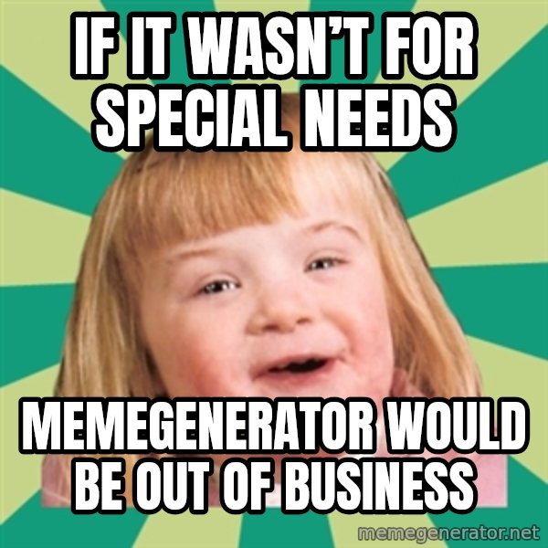 Retard girl meme: If it wasn’t for special needs / Memegenerator would be out of businesS