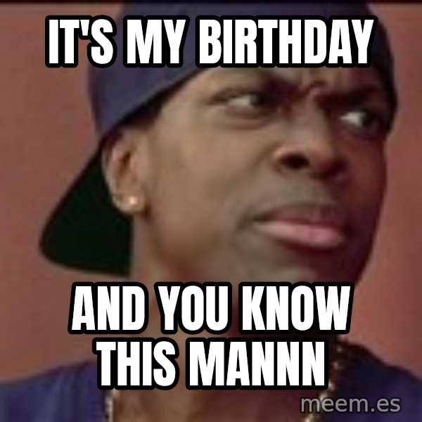 Smokey Friday meme: It's my birthday / And you know this mannn