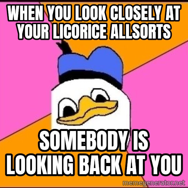 Uncle Dolan meme: when you look closely AT YOUR LICORICE ALLSORTS / somebody is looking back at you