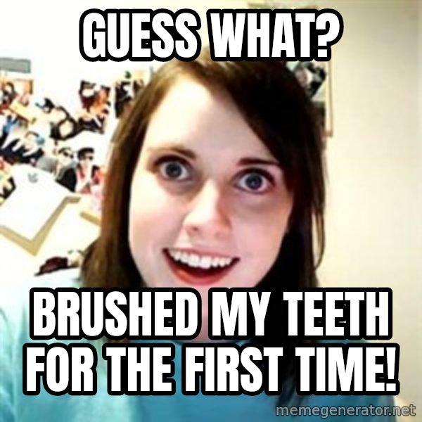 Overly Attached Girlfriend meme: Guess what? / Brushed my teeth for the first time!