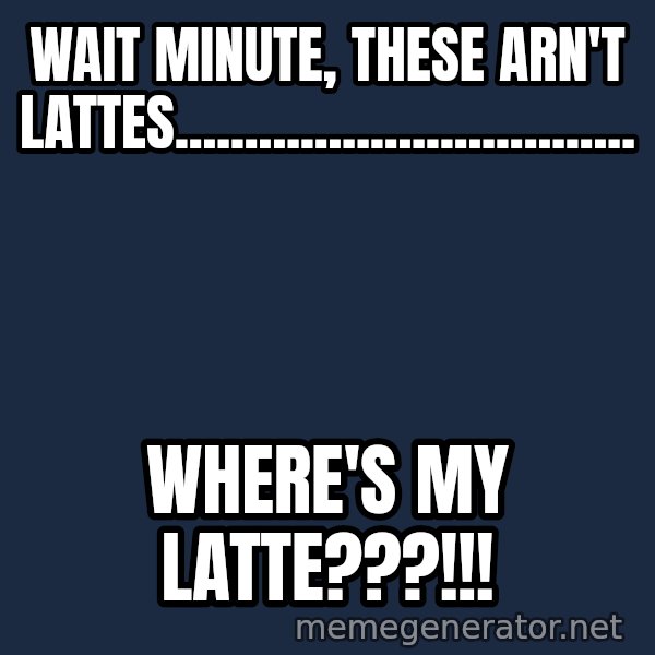 Fry Coffee meme: wait  minute, these arn't lattes................................. / where's my latte???!!!