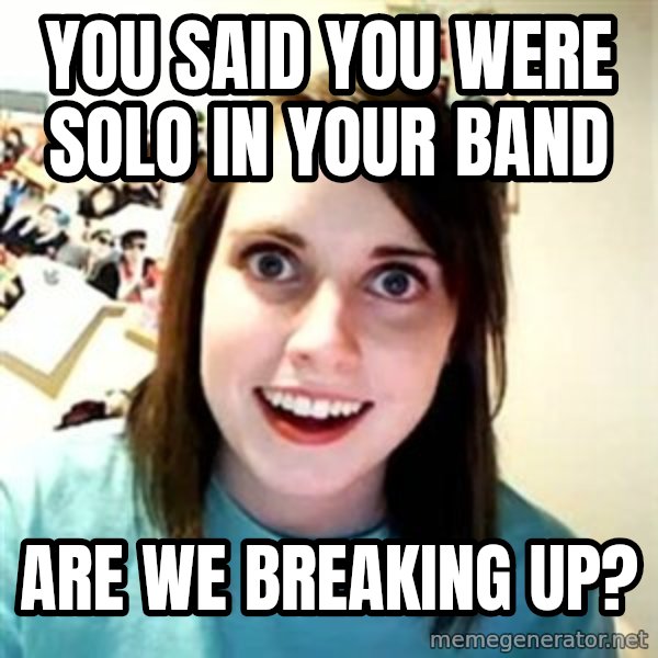 Overly Attached Girlfriend meme: You said you were solo in your band / Are we breaking up?